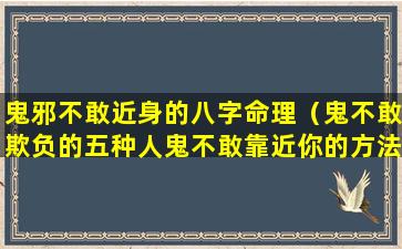 鬼邪不敢近身的八字命理（鬼不敢欺负的五种人鬼不敢靠近你的方法）